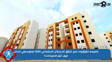 «فرصة حقيقية» حجز شقق الإسكان الاجتماعي 2025 لمتوسطي الدخل كيف تتم الإجراءات؟